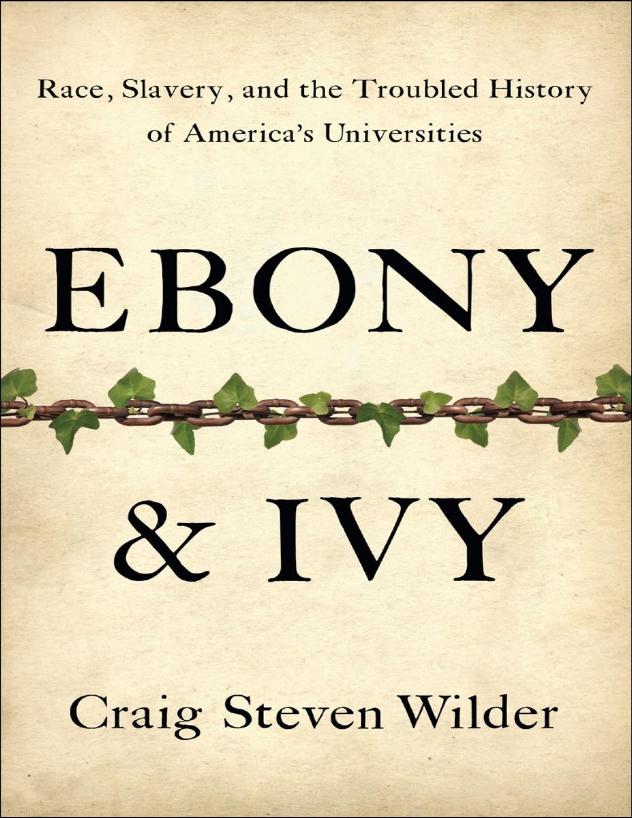 Ebony and Ivy: Race, Slavery, and the Troubled History of America’s Universities by Craig Steven Wilder
