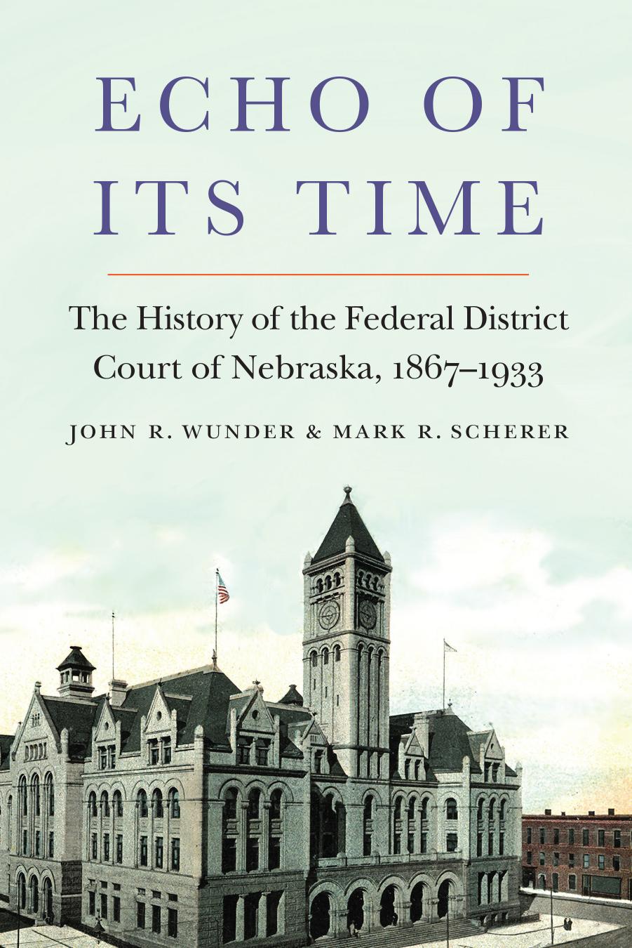 Echo of Its Time: The History of the Federal District Court of Nebraska, 1867-1933 by John R. Wunder