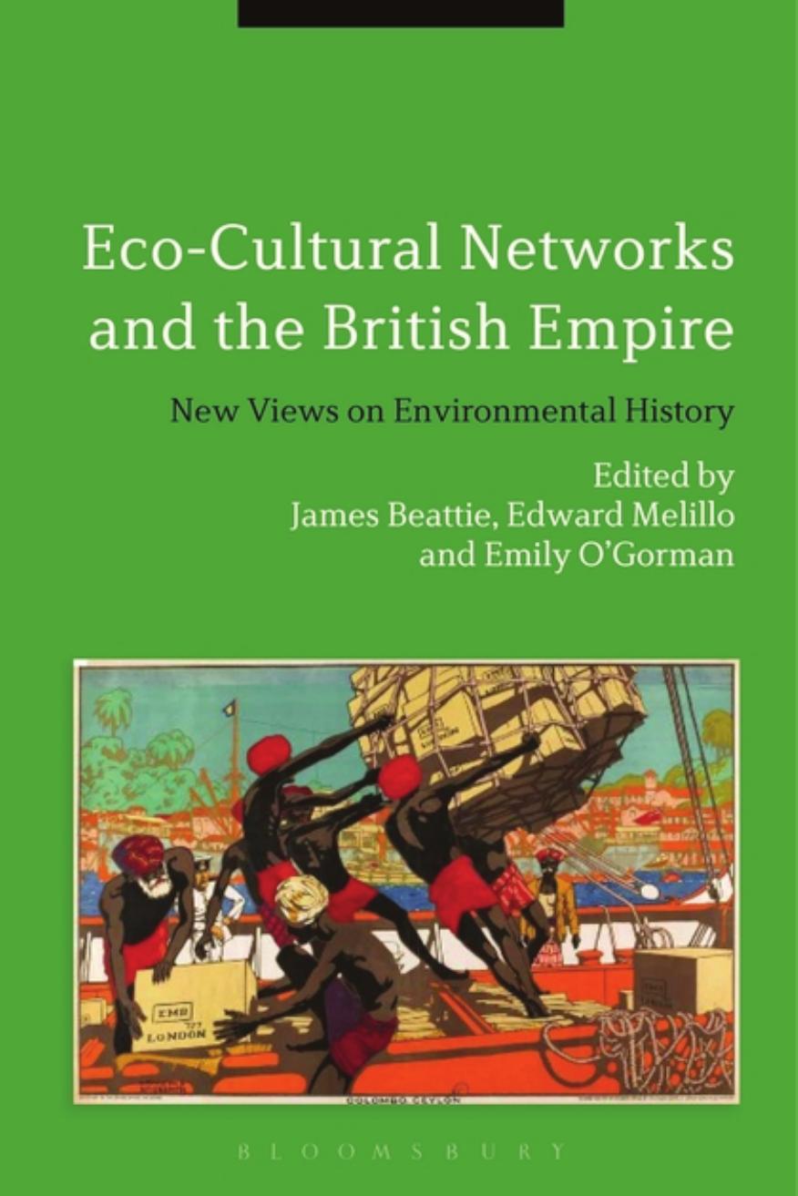 Eco-Cultural Networks and the British Empire: New Views on Environmental History by James Beattie; Edward Melillo; Emily O'Gorman
