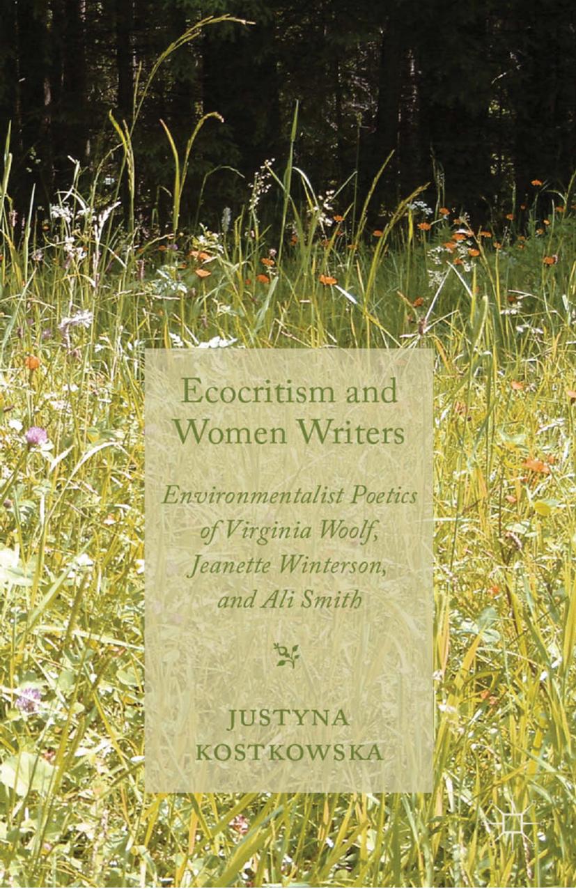Ecocriticism and Women Writers: Environmentalist Poetics of Virginia Woolf, Jeanette Winterson, and Ali Smith by Justyna Kostkowska (auth.)