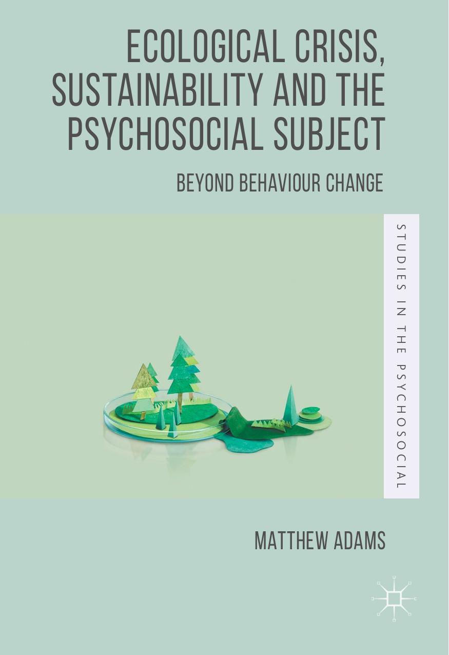 Ecological Crisis, Sustainability and the Psychosocial Subject: Beyond Behaviour Change by Matthew Adams (auth.)
