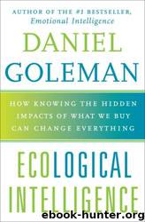 Ecological Intelligence: How Knowing the Hidden Impacts of What We Buy Can Change Everything by Daniel Goleman