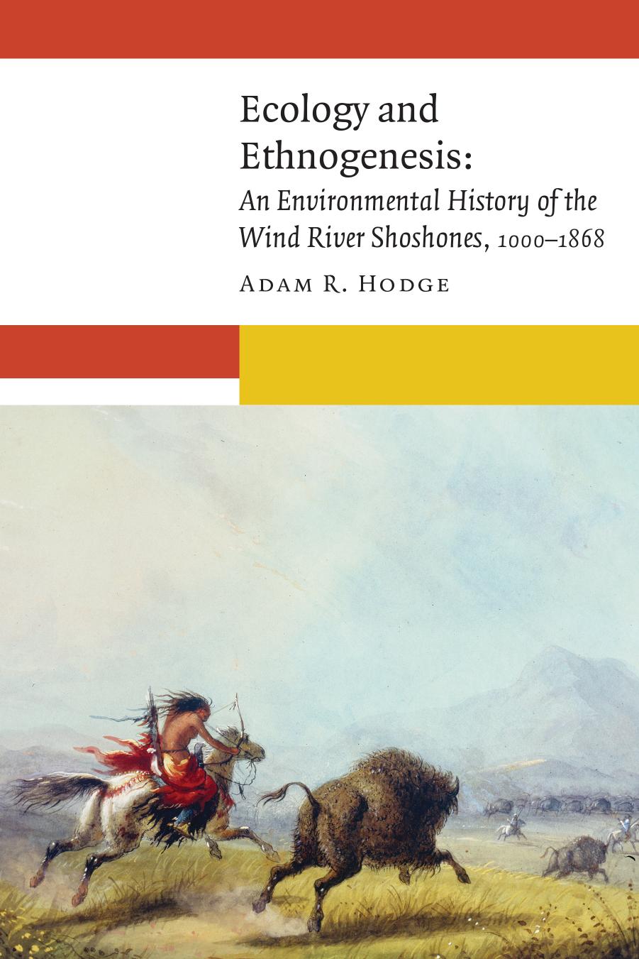 Ecology and Ethnogenesis : An Environmental History of the Wind River Shoshones, 1000–1868 by Adam R. Hodge