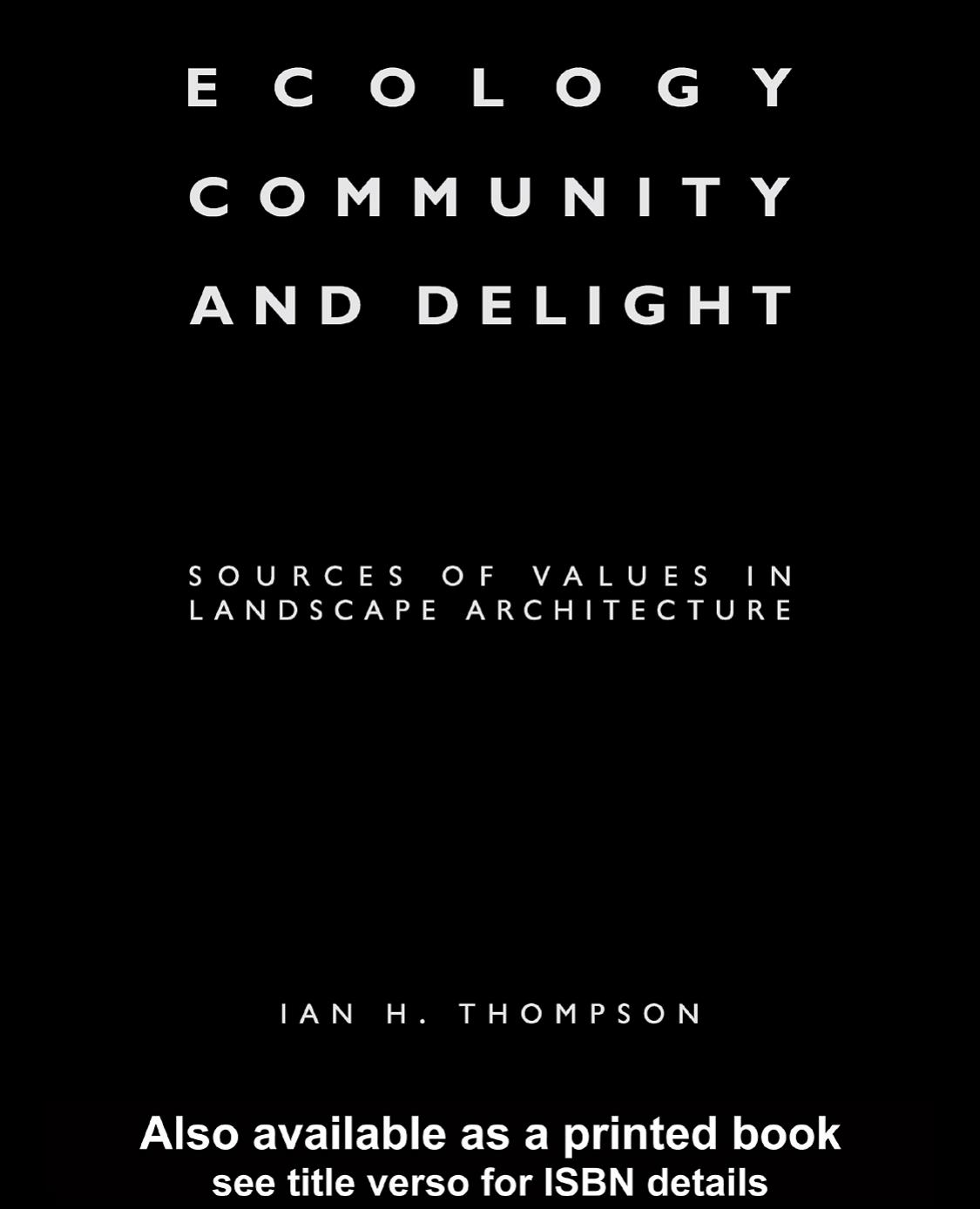 Ecology, Community and Delight: Sources of Values in Landscape Architecture by Ian Thompson