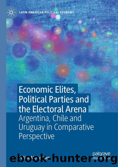 Economic Elites, Political Parties and the Electoral Arena Argentina, Chile and Uruguay in Comparative Perspective by Felipe Monestier