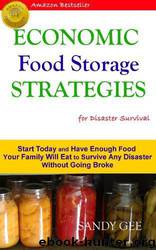 Economic Food Storage Strategies for Disaster Survival: Start Today and Have Enough Food Your Family Will Eat to Survive Any Disaster Without Going Broke by Sandy Gee