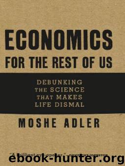 Economics for the Rest of Us: Debunking the Science That Makes Life Dismal by Adler Moshe