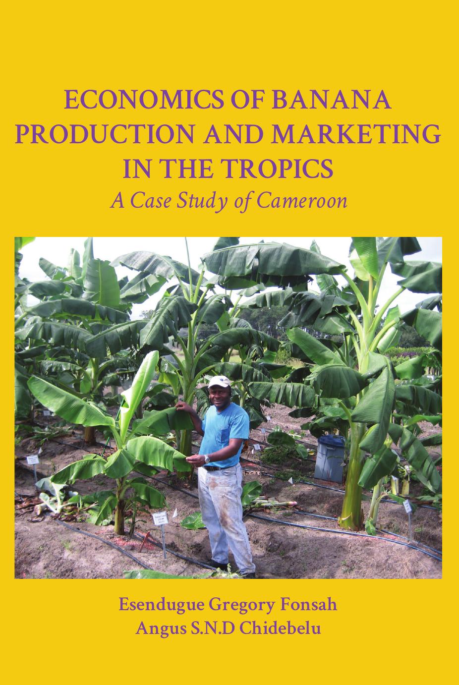 Economics of Banana Production and Marketing in the Tropics: A Case Study of Cameroon by Esendugue Gregory Fonsah Angus S.N.D Chidebelu
