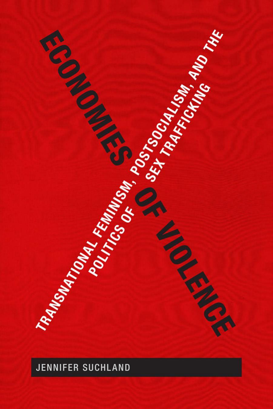 Economies of Violence: Transnational Feminism, Postsocialism, and the Politics of Sex Trafficking by Jennifer Suchland