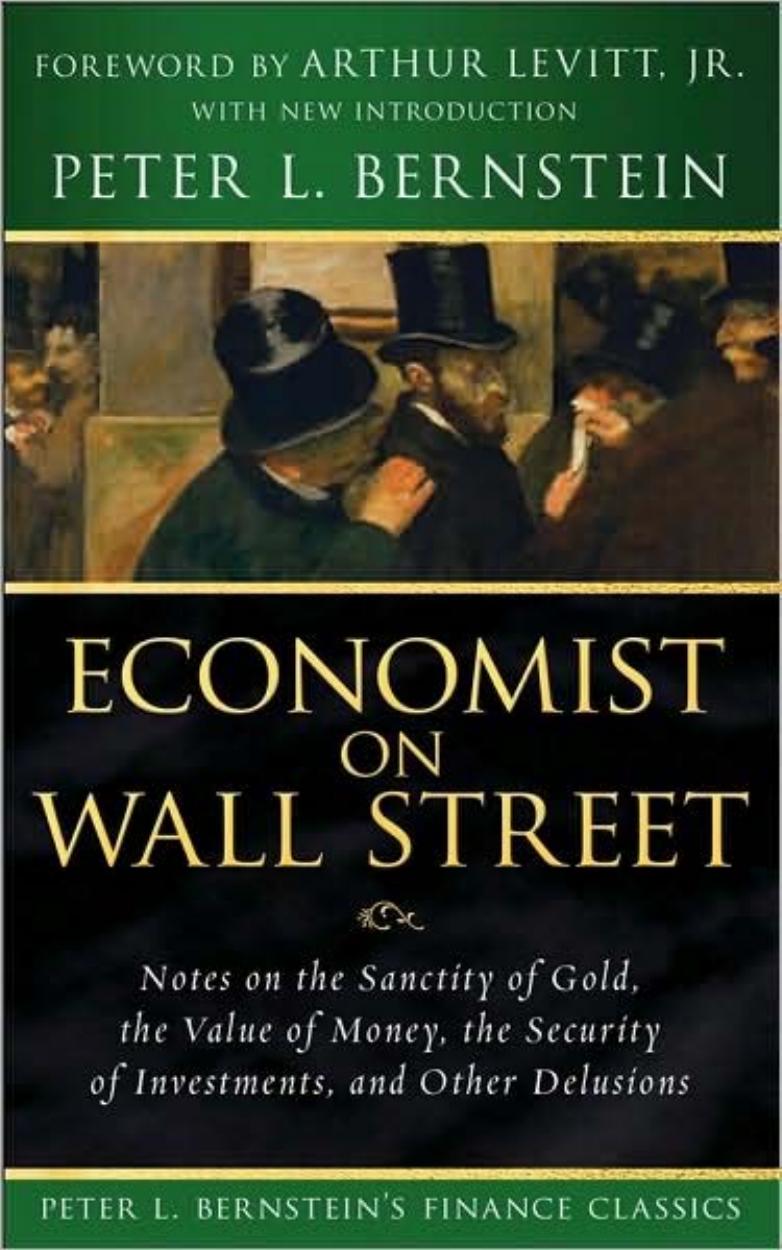 Economist on Wall Street: Notes on the Sanctity of Gold, the Value of Money, the Security of Investments, and Other Delusions (Peter L. Bernstein's Finance Classics) by Peter L. Bernstein