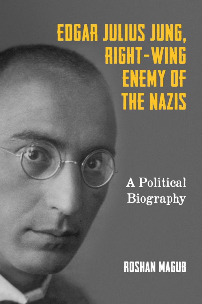 Edgar Julius Jung, Right-Wing Enemy of the Nazis: A Political Biography by Roshan Magub