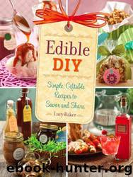 Edible DIY: Simple, Giftable Recipes to Savor and Share by Lucy Baker