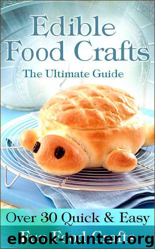 Edible Food Crafts: The Ultimate Guide - Over 30 Quick & Easy Fun Food Crafts by Hewitt Angela