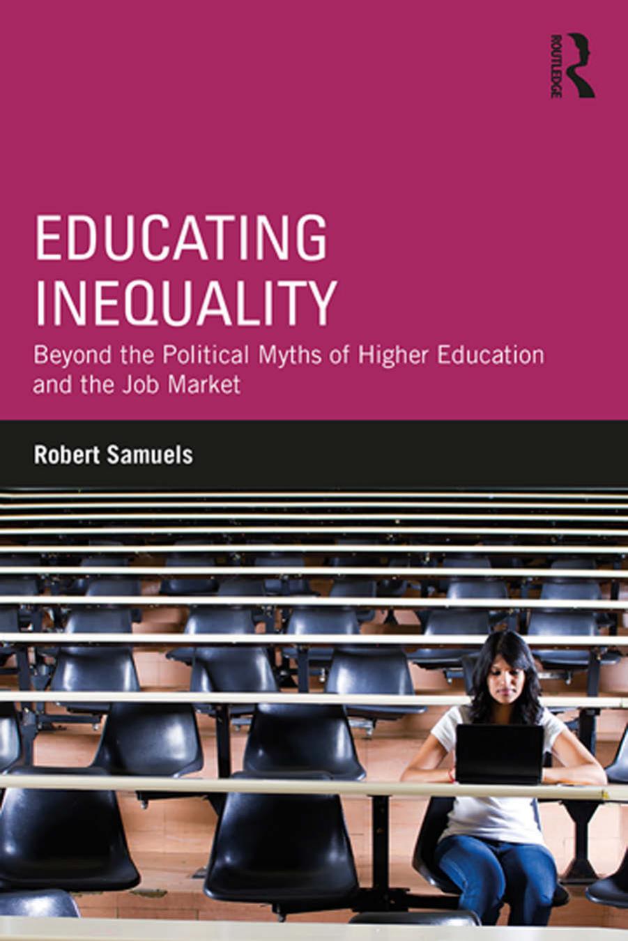 Educating Inequality: Beyond the Political Myths of Higher Education and the Job Market by Robert Samuels
