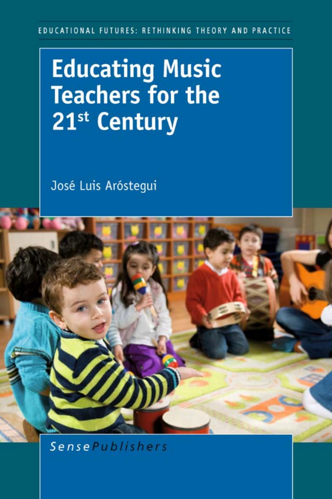 Educating Music Teachers for the 21st Century (Educational Futures: Rethinking Theory and Practice, 49) by José L. Aróstegui