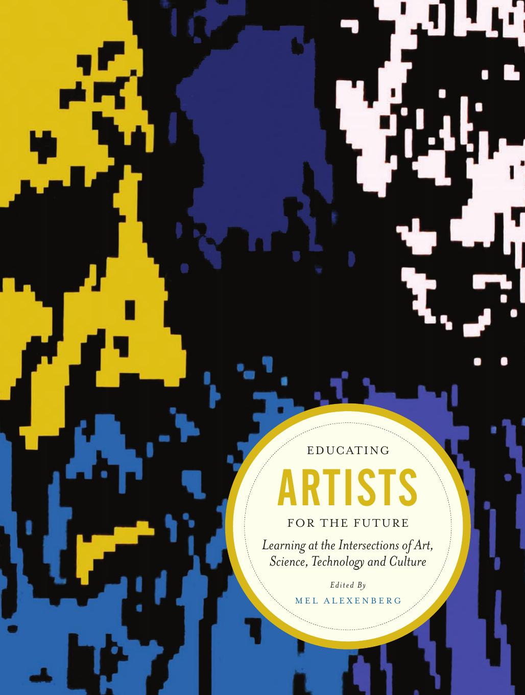 Educating artists for the future : learning at the intersections of art, science, technology, and culture by Melvin L Alexenberg