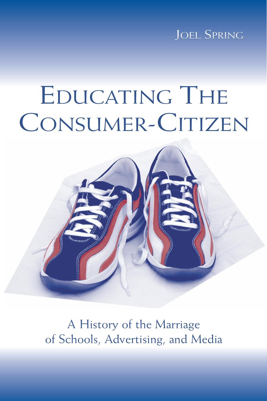 Educating the Consumer-citizen: A History of the Marriage of Schools, Advertising, and Media by Joel Spring