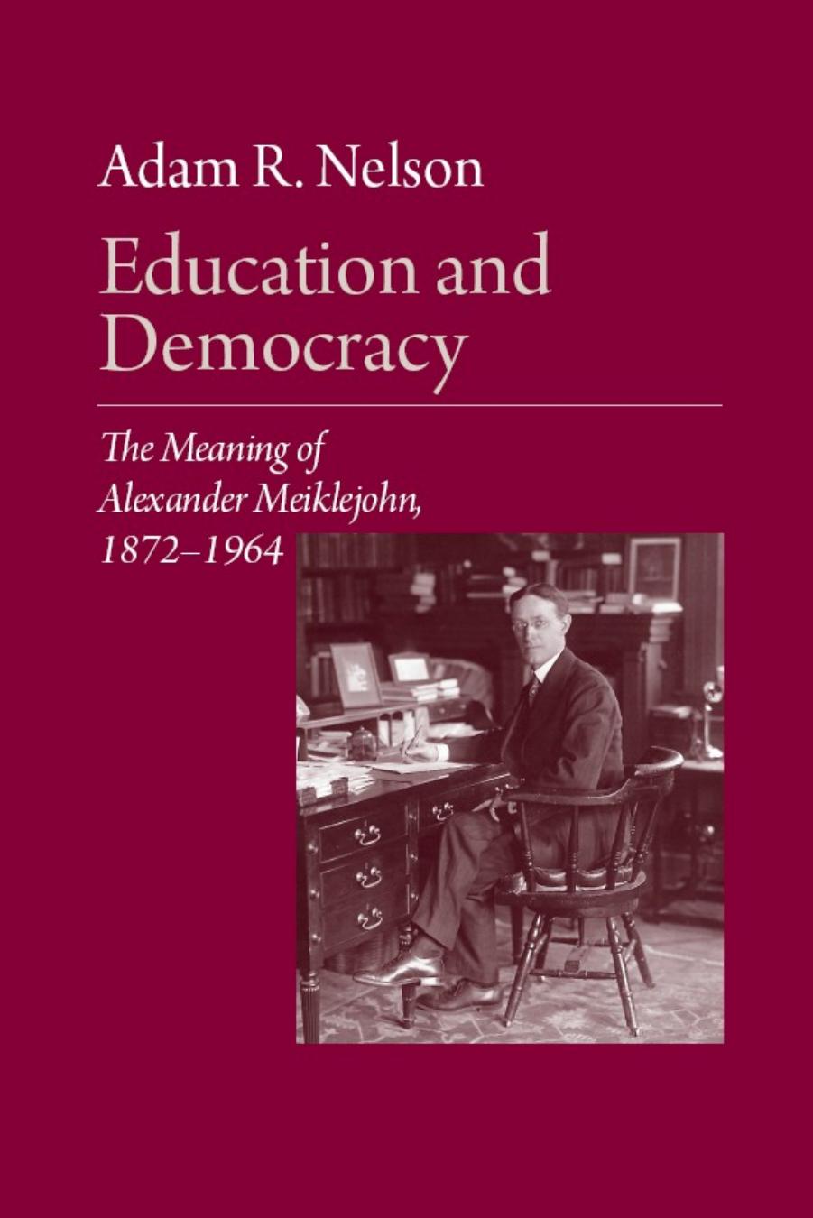 Education And Democracy: The Meaning Of Alexander Meiklejohn, 1872-1964 by Adam R. Nelson
