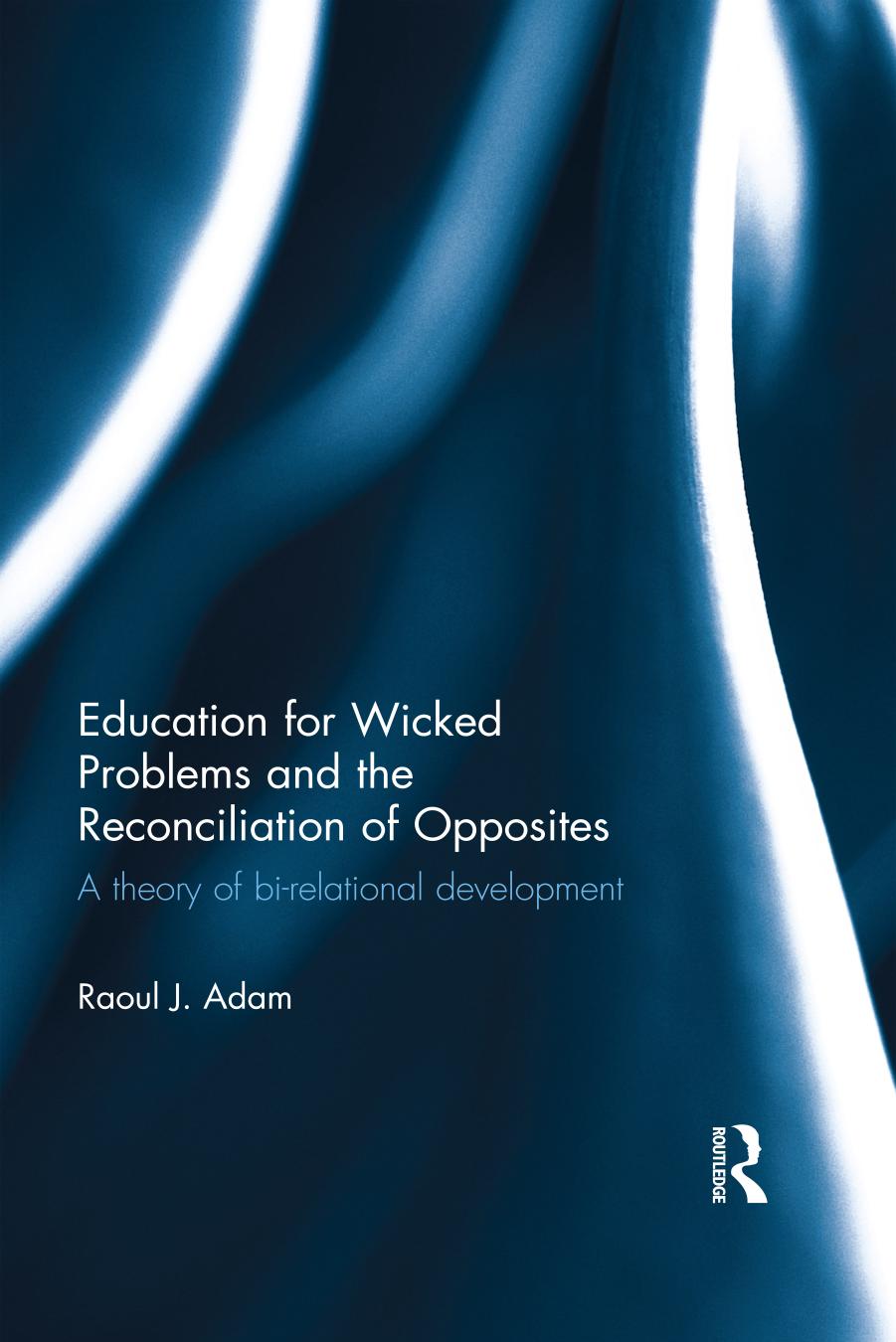 Education for Wicked Problems and the Reconciliation of Opposites: A theory of bi-relational development by Raoul J. Adam
