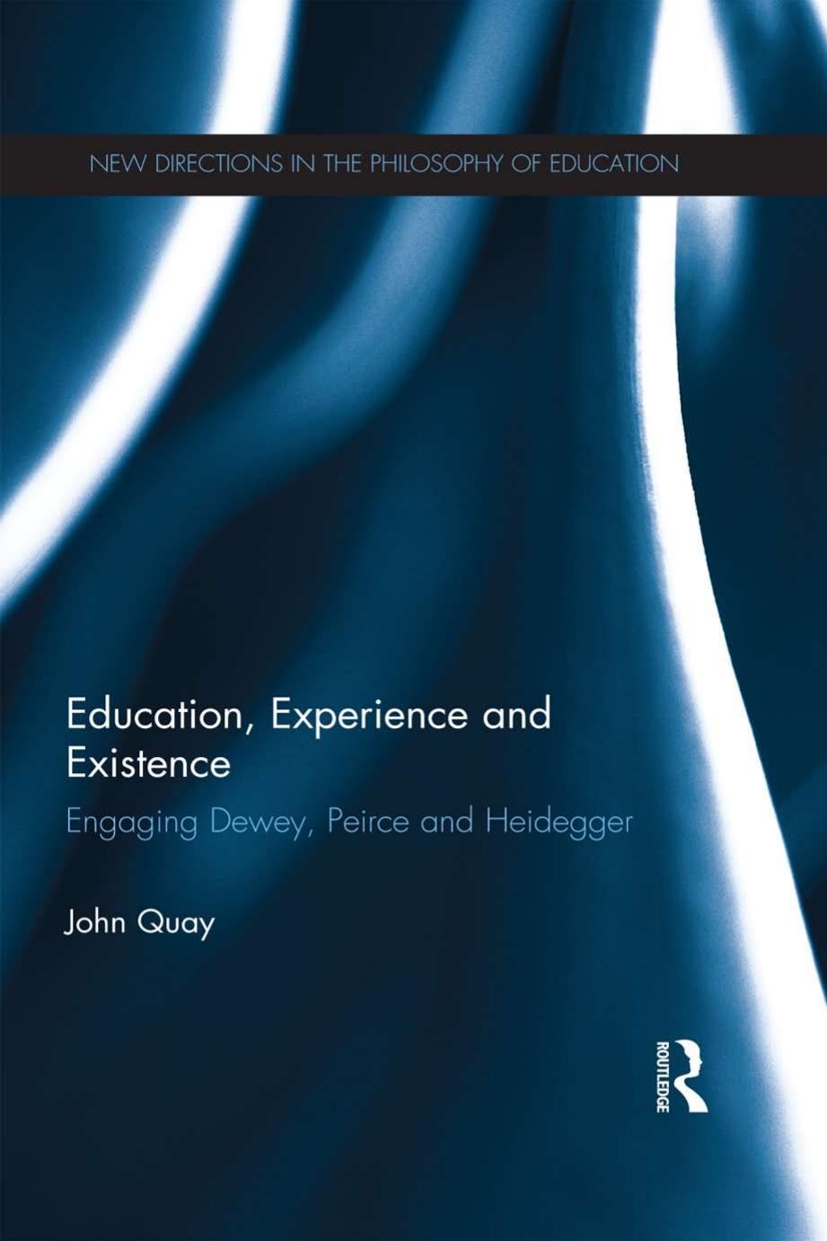 Education, Experience and Existence : Engaging Dewey, Peirce and Heidegger by John Quay