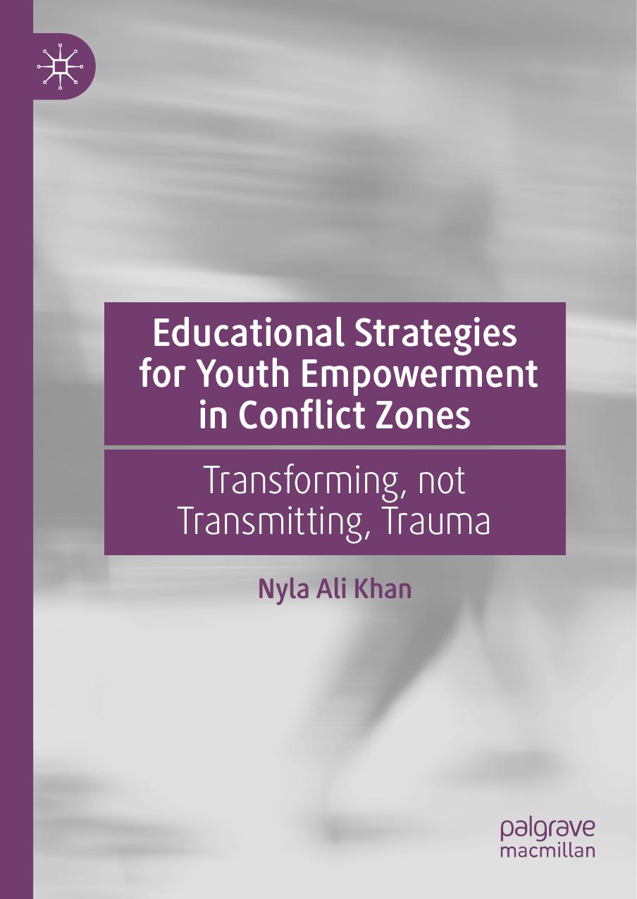 Educational Strategies for Youth Empowerment in Conflict Zones: Transforming, not Transmitting, Trauma by Nyla Ali Khan