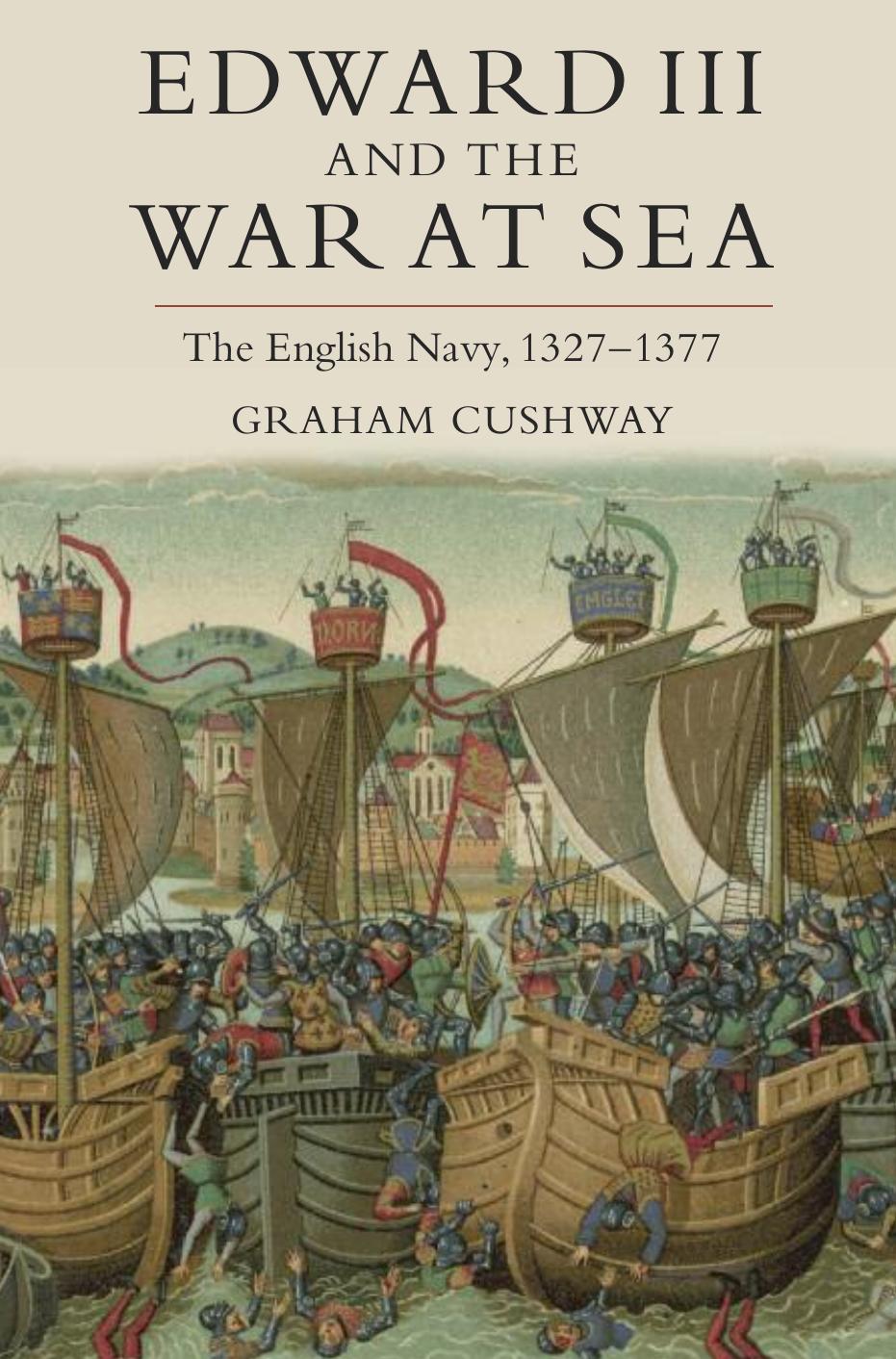 Edward III and the War at Sea: The English Navy, 1327-1377 by Graham Cushway