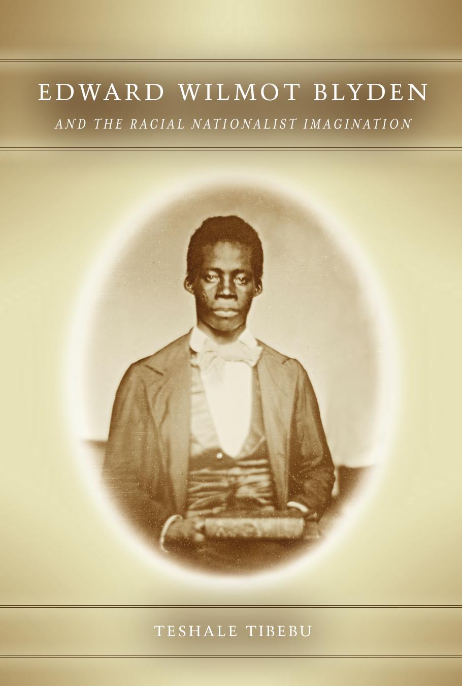 Edward Wilmot Blyden and the Racial Nationalist Imagination by Teshale Tibebu