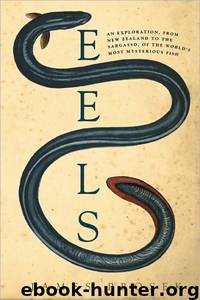 Eels: An Exploration, From New Zealand to the Sargasso, of the World's Most Mysterious Fish by James Prosek