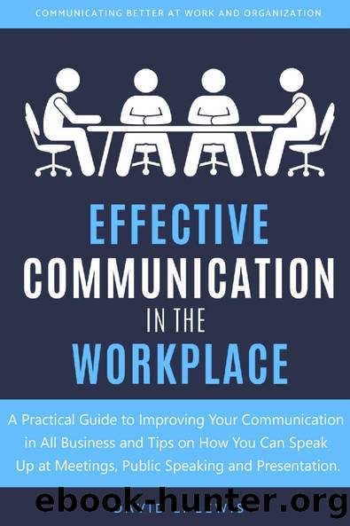 Effective Communication in the Workplace: A Practical Guide to Improving Your Communication in All Business and Tips on How You Can Speak Up at Meetings, Public Speaking and Presentation by David L. Lewis
