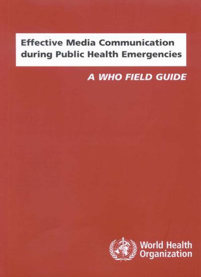 Effective Media Communication during Public Health Emergencies. A WHO Field Guide by V.T. Covello R.N. Hyer