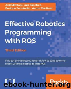 Effective Robotics Programming with ROS Third Edition by Mahtani Anil & Sanchez Luis & Fernandez Enrique & Martinez Aaron