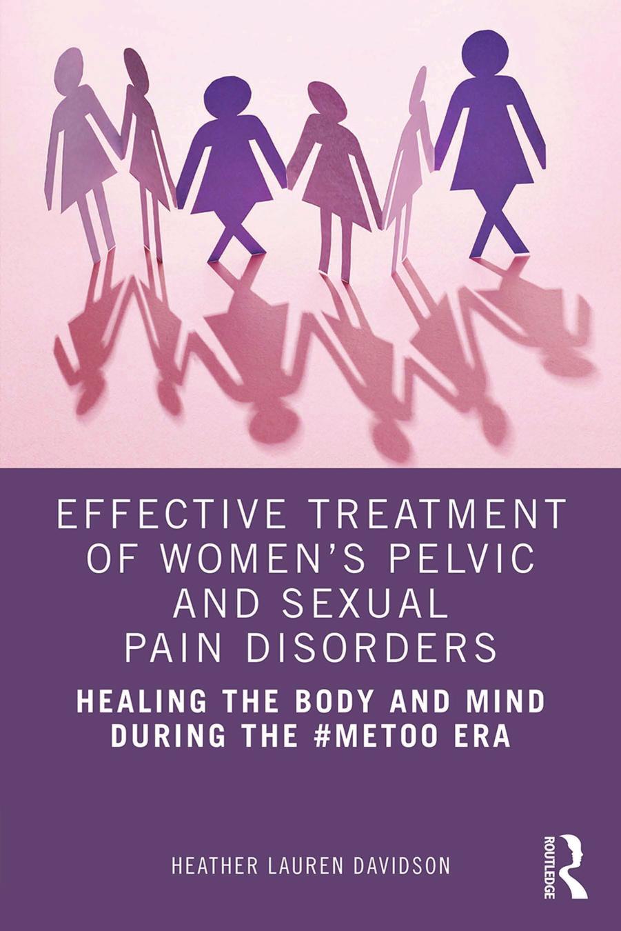 Effective Treatment of Women's Pelvic and Sexual Pain Disorders: Healing the Body and Mind During the #MeToo Era by Heather Lauren Davidson