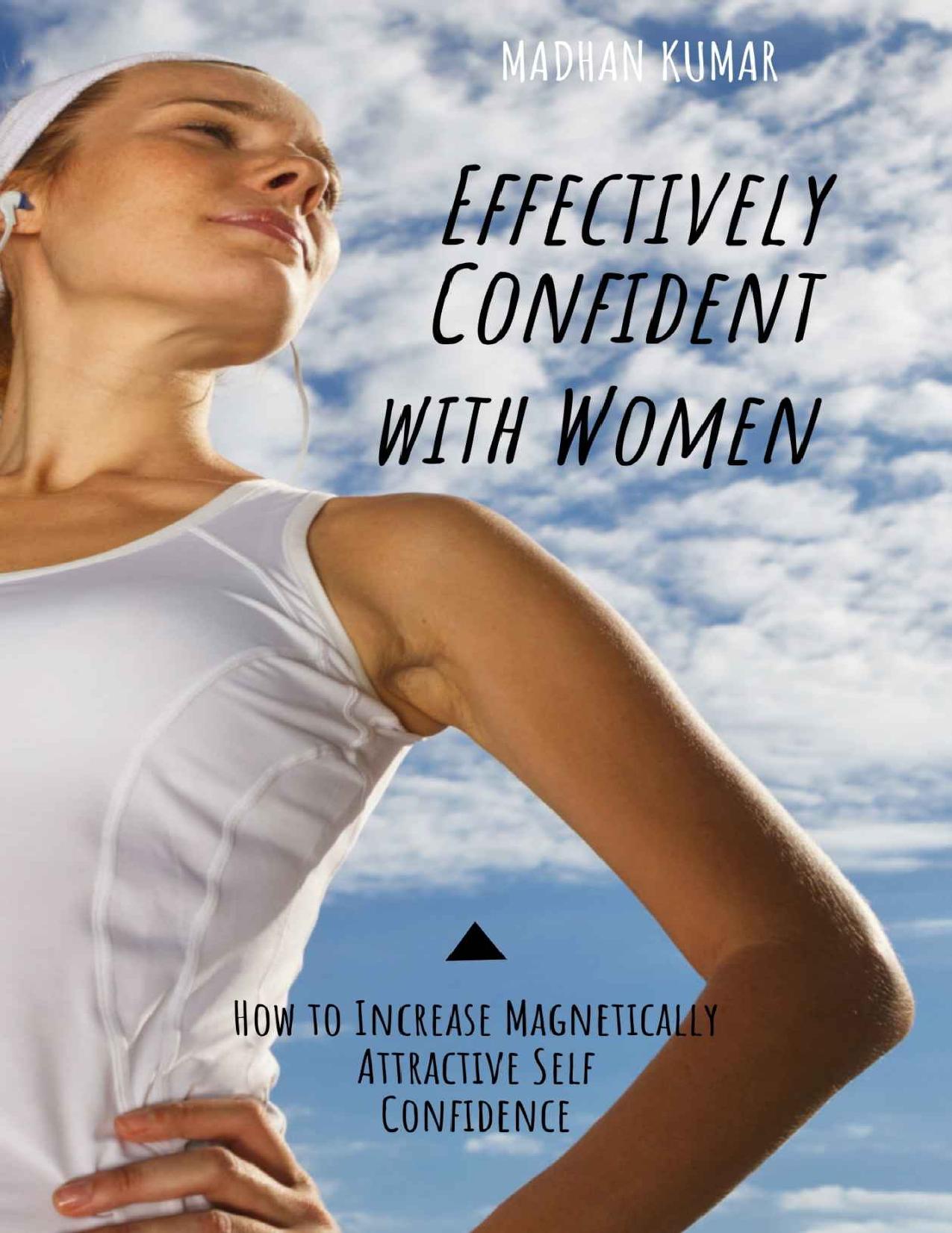 Effectively Confident with Women: How to Increase Magnetically Attractive Self Confidence by MADHAN KUMAR