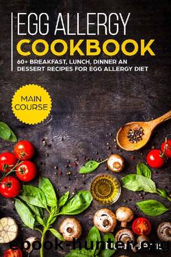 Egg Allergy Cookbook: MAIN COURSE - 60+ Breakfast, Lunch, Dinner and Dessert Recipes for egg allergy diet by Noah Jerris