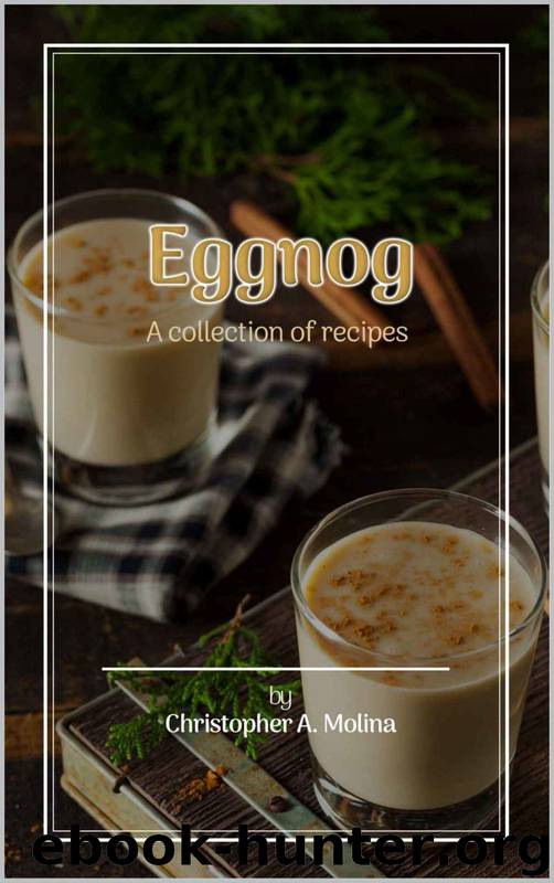 Eggnog: A Collection of Recipes (80+ great Eggnog Recipes at your fingertips!) by Chris Molina