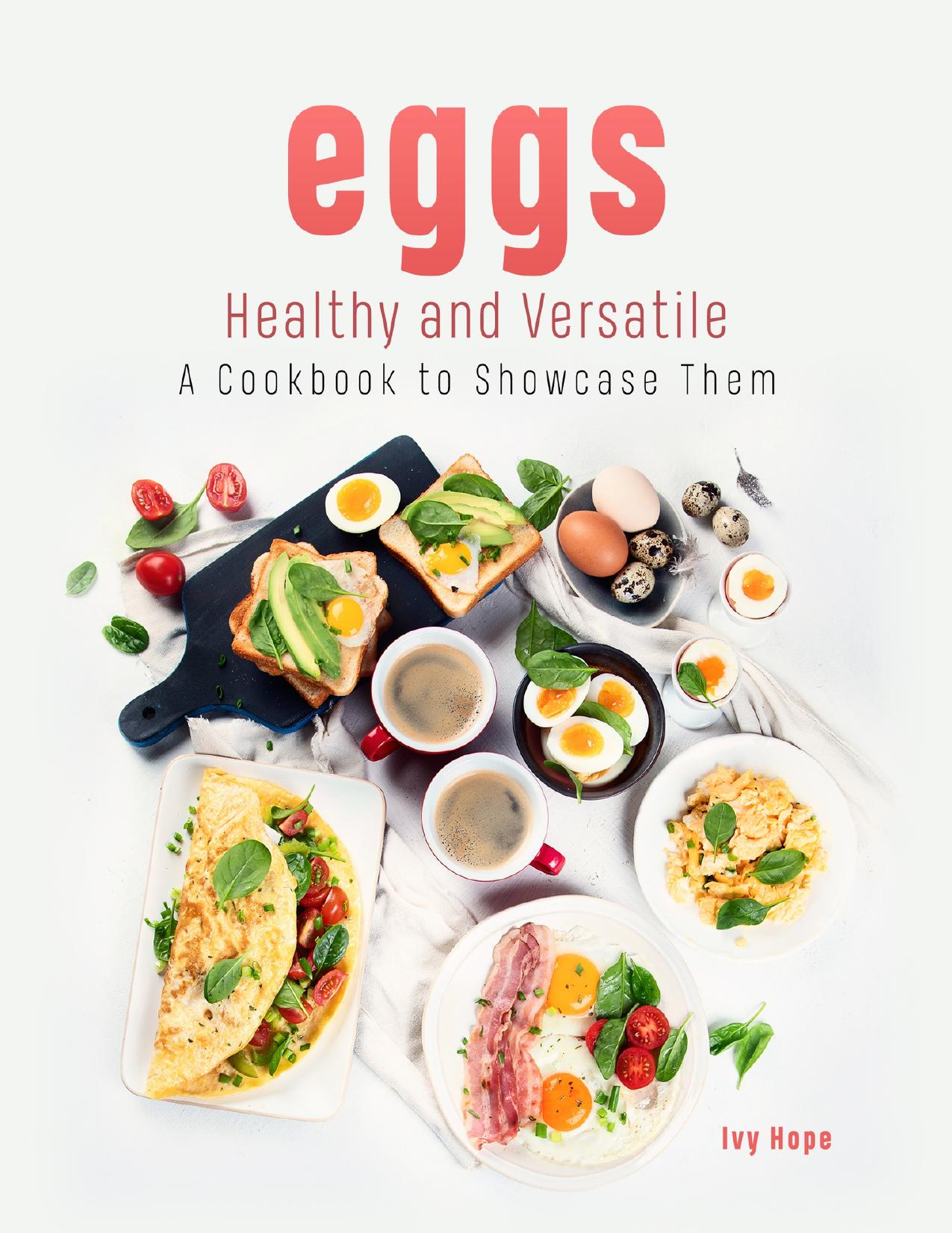 Eggs - Healthy and Versatile: A Cookbook to Showcase Them by Hope Ivy