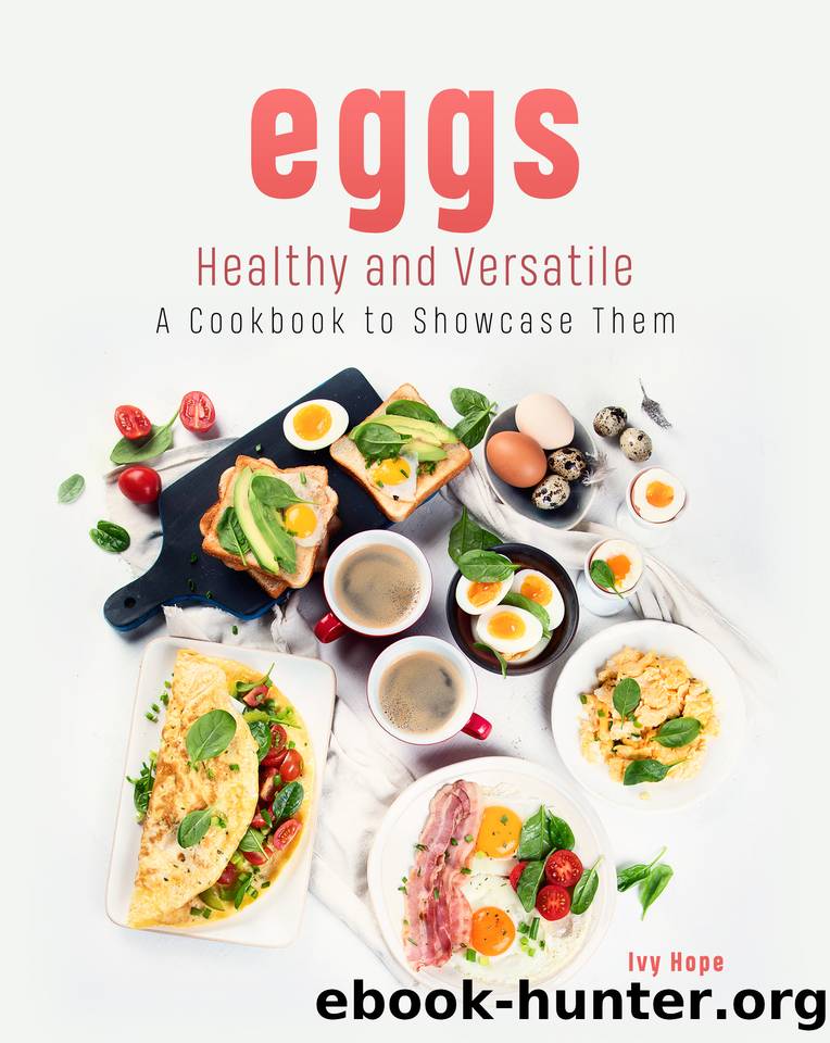 Eggs - Healthy and Versatile: A Cookbook to Showcase Them by Ivy Hope