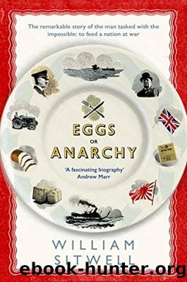 Eggs or Anarchy: The Remarkable Story of the Man Tasked With the Impossible: To Feed a Nation at War by William Sitwell