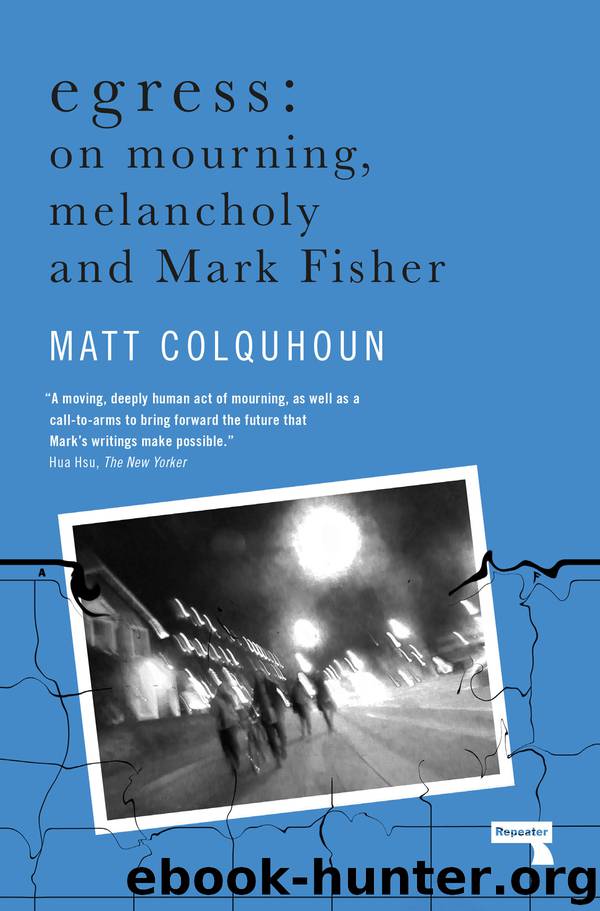 Egress: on Mourning, Melancholy and Mark Fisher by Matt Colquhoun