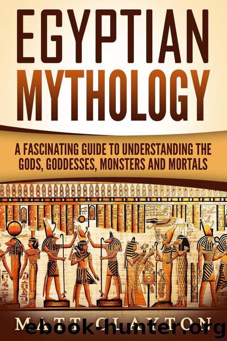 Egyptian Mythology A Fascinating Guide to Understanding the Gods, Goddesses, Monsters, and Mortals (Greek Mythology - Norse Mythology - Egyptian Mythology) by Matt Clayton