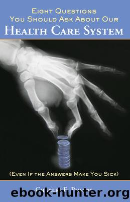 Eight Questions You Should Ask About Our Health Care System (Even if the Answers Make You Sick) by Phelps Charles E