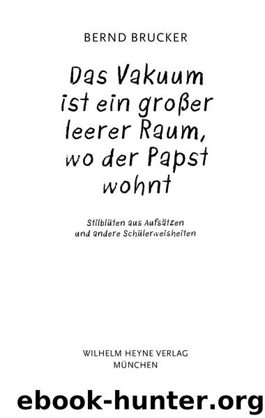 Ein Vakuum ist ein grosser leerer Raum wo der Papst wohnt - Stilblueten aus Aufsaetzen und andere Schuelerweisheiten by Bernd Brucker