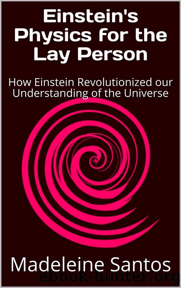 Einstein's Physics for the Lay Person: How Einstein Revolutionized Our Understanding Of The Universe by Madeleine Santos