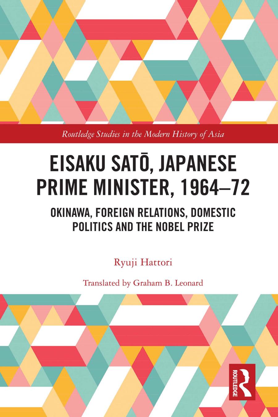 Eisaku Sato, Japanese prime minister, 1964-72 : Okinawa, foreign relations, domestic politics and the Nobel prize by Ryūji Hattori; Graham B. Leonard