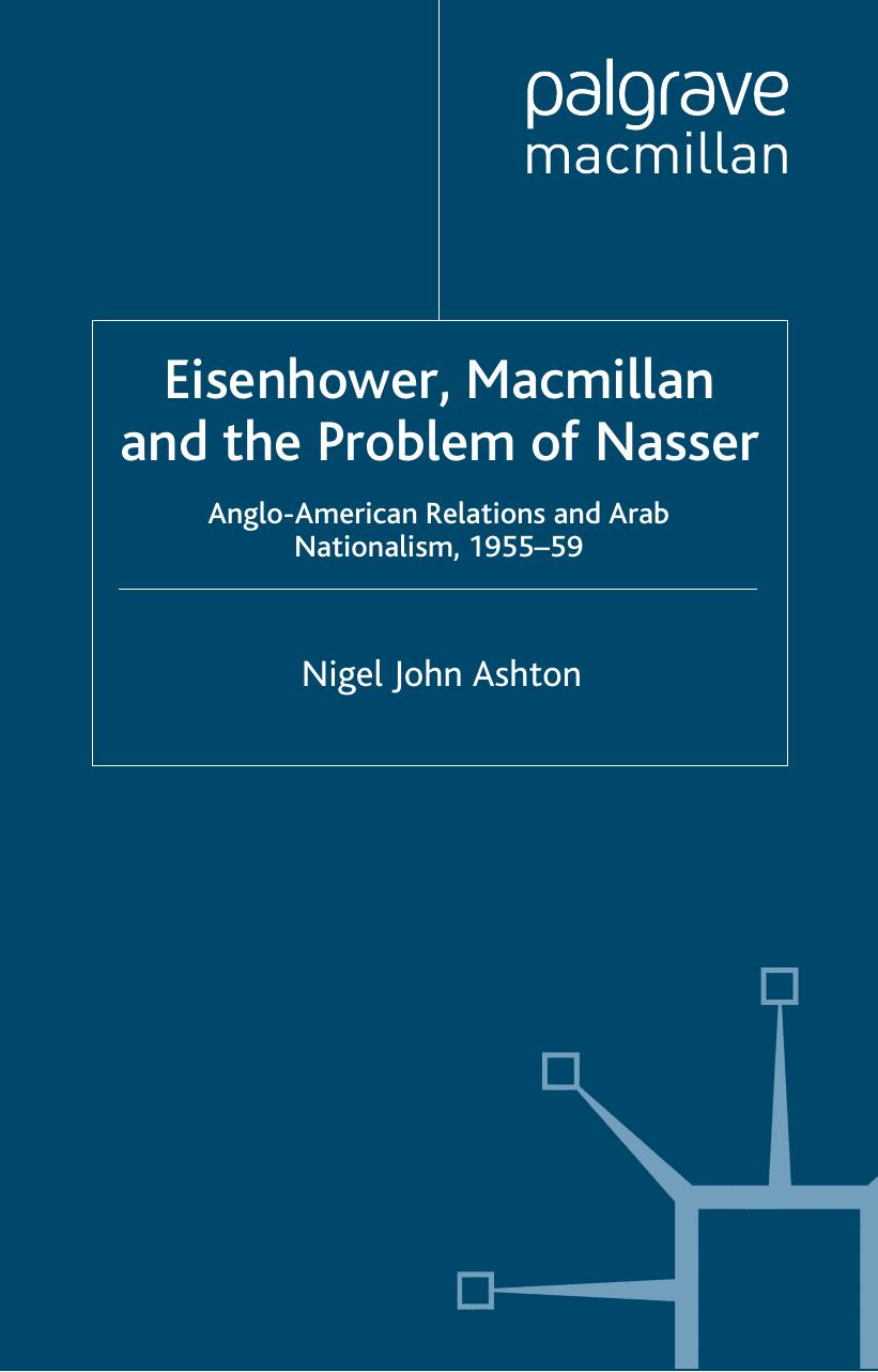 Eisenhower, Macmillan, and the Problem of Nasser: Anglo-American Relations and Arab Nationalism, 1955-59 by Nigel John Ashton