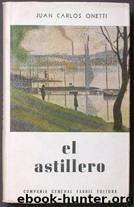 El Astillero by Juan Carlos Onetti