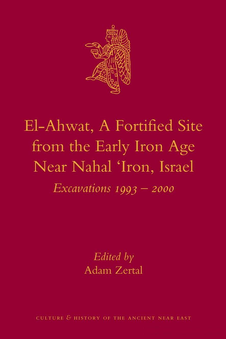 El-Ahwat, A Fortified Site from the Early Iron Age Near Nahal âIron, Israel: Excavations 1993-2000 by Adam Zertal