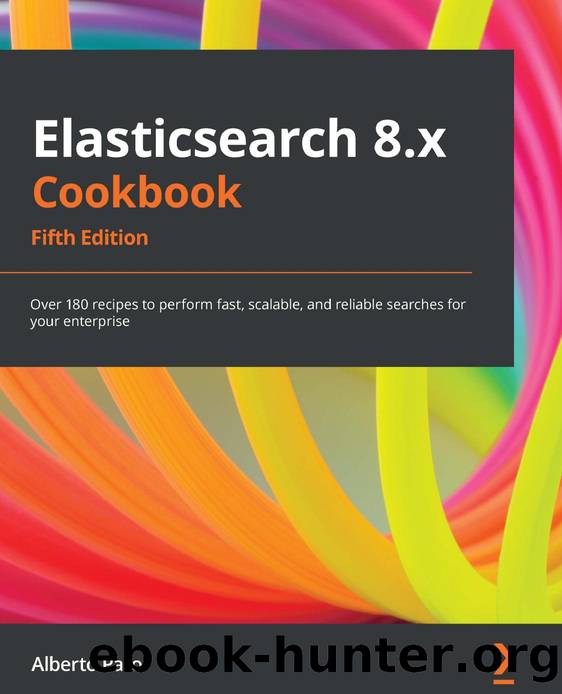 Elasticsearch 8.x Cookbook: Over 180 Recipes to Perform Fast, Scalable, and Reliable Searches for Your Enterprise, 5th Edition by Alberto Paro