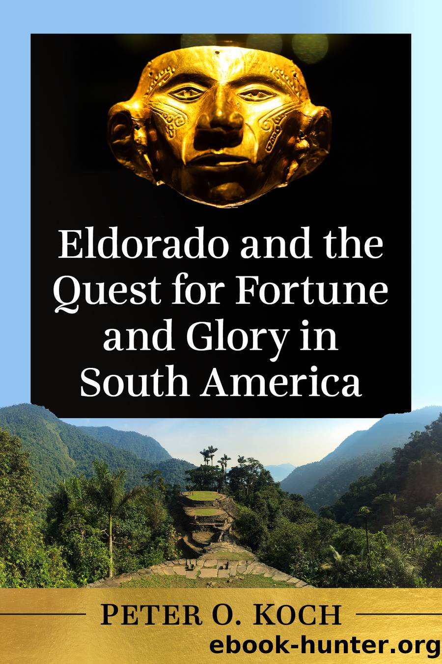 Eldorado and the Quest for Fortune and Glory in South America by Peter O. Koch