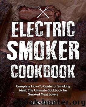 Electric Smoker Cookbook: Complete How-To Guide for Smoking Meat, The Ultimate Cookbook for Smoked Meat Lovers by Dean Woods